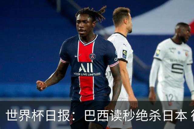 世界杯日报：巴西读秒绝杀日本 德国荷兰点球大战均出局