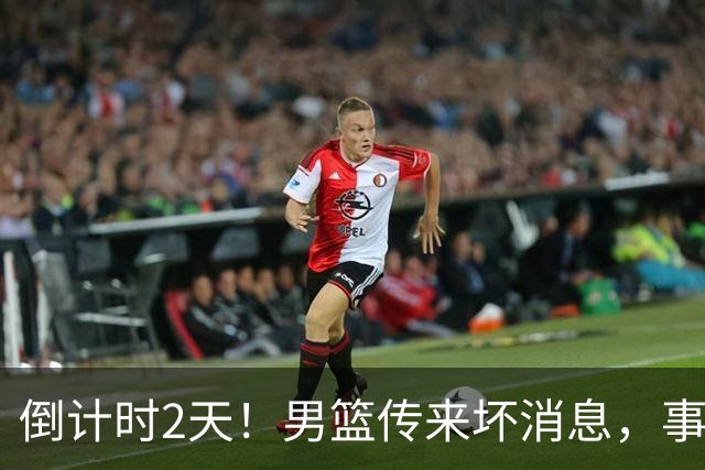 倒计时2天！男篮传来坏消息，事关赵继伟，郭士强或紧急调整名单