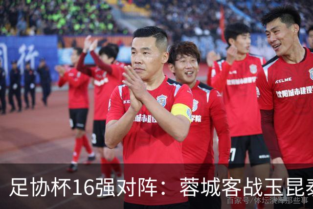 足协杯16强对阵：蓉城客战玉昆泰山战三镇 国安遭遇中乙队