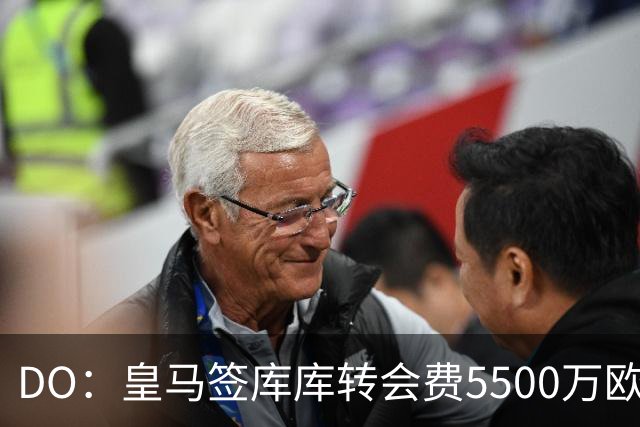 DO：皇马签库库转会费5500万欧固定+500万欧浮动，预计下周完成